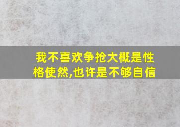 我不喜欢争抢大概是性格使然,也许是不够自信