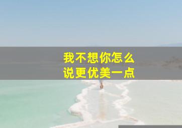 我不想你怎么说更优美一点