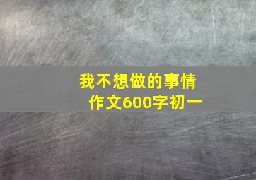 我不想做的事情作文600字初一