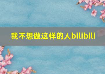 我不想做这样的人bilibili