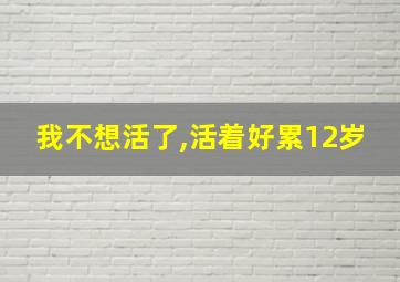 我不想活了,活着好累12岁