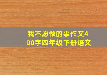 我不愿做的事作文400字四年级下册语文