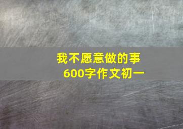 我不愿意做的事600字作文初一