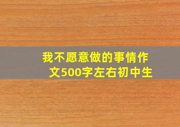 我不愿意做的事情作文500字左右初中生