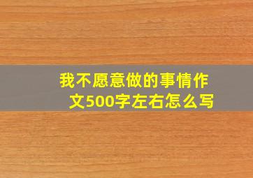 我不愿意做的事情作文500字左右怎么写