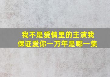 我不是爱情里的主演我保证爱你一万年是哪一集