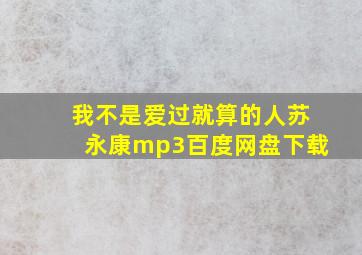 我不是爱过就算的人苏永康mp3百度网盘下载