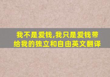 我不是爱钱,我只是爱钱带给我的独立和自由英文翻译