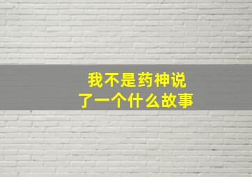 我不是药神说了一个什么故事