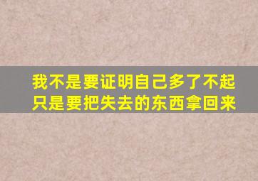 我不是要证明自己多了不起只是要把失去的东西拿回来