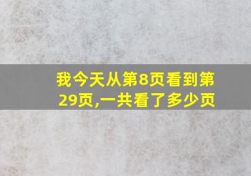 我今天从第8页看到第29页,一共看了多少页