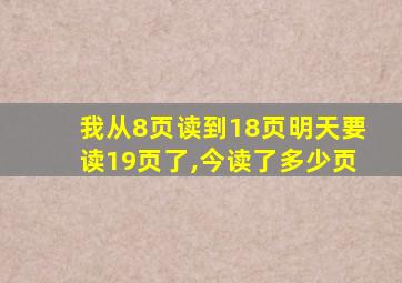 我从8页读到18页明天要读19页了,今读了多少页