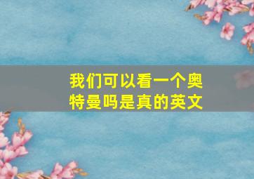 我们可以看一个奥特曼吗是真的英文