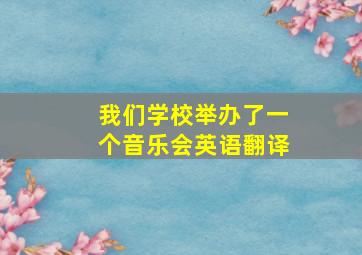 我们学校举办了一个音乐会英语翻译