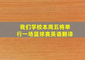 我们学校本周五将举行一场篮球赛英语翻译