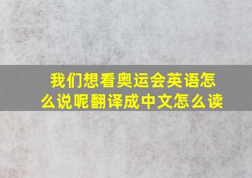 我们想看奥运会英语怎么说呢翻译成中文怎么读