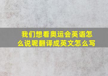 我们想看奥运会英语怎么说呢翻译成英文怎么写