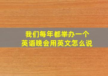 我们每年都举办一个英语晚会用英文怎么说