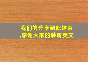 我们的分享到此结束,感谢大家的聆听英文