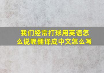 我们经常打球用英语怎么说呢翻译成中文怎么写