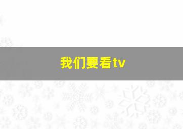 我们要看tv