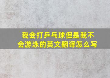 我会打乒乓球但是我不会游泳的英文翻译怎么写