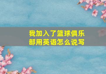 我加入了篮球俱乐部用英语怎么说写