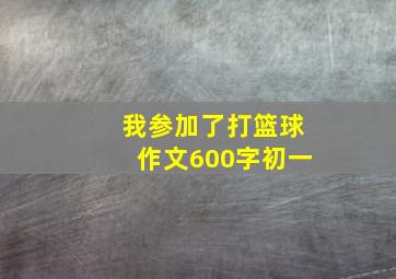 我参加了打篮球作文600字初一