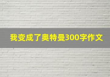 我变成了奥特曼300字作文