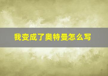 我变成了奥特曼怎么写