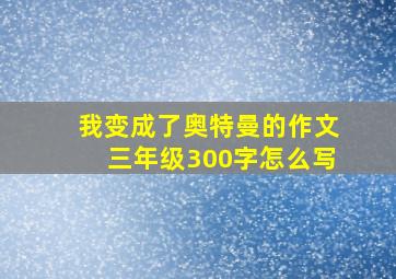 我变成了奥特曼的作文三年级300字怎么写