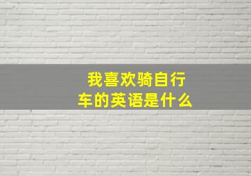 我喜欢骑自行车的英语是什么