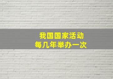 我国国家活动每几年举办一次