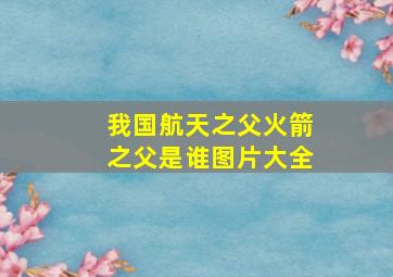 我国航天之父火箭之父是谁图片大全