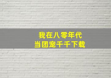 我在八零年代当团宠千千下载