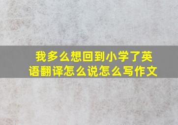 我多么想回到小学了英语翻译怎么说怎么写作文