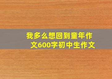 我多么想回到童年作文600字初中生作文