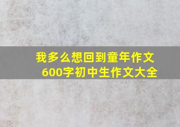 我多么想回到童年作文600字初中生作文大全