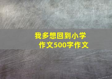 我多想回到小学作文500字作文