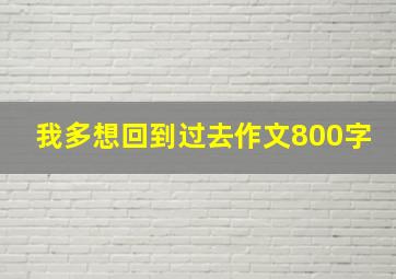 我多想回到过去作文800字