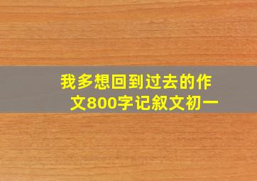 我多想回到过去的作文800字记叙文初一