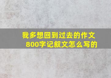 我多想回到过去的作文800字记叙文怎么写的