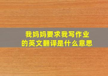 我妈妈要求我写作业的英文翻译是什么意思