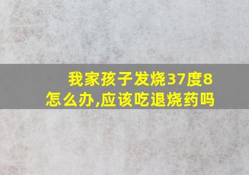 我家孩子发烧37度8怎么办,应该吃退烧药吗