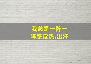 我总是一阵一阵感觉热,出汗