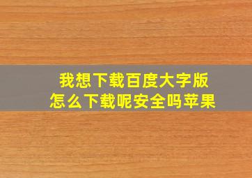 我想下载百度大字版怎么下载呢安全吗苹果