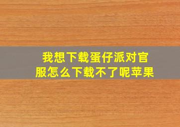 我想下载蛋仔派对官服怎么下载不了呢苹果