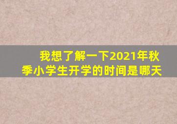 我想了解一下2021年秋季小学生开学的时间是哪天