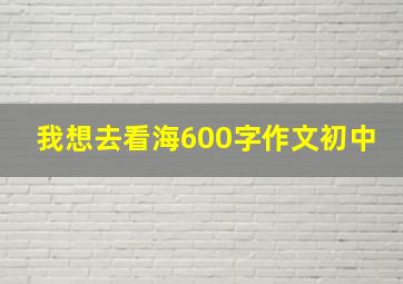 我想去看海600字作文初中