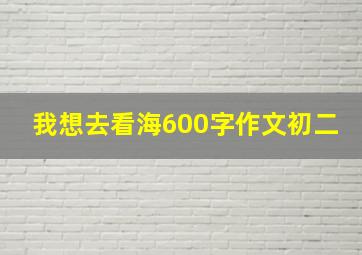 我想去看海600字作文初二